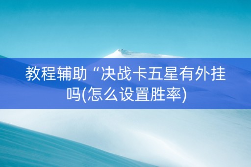 教程辅助“决战卡五星有外挂吗(怎么设置胜率)