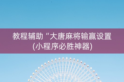 教程辅助“大唐麻将输赢设置(小程序必胜神器)