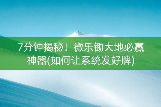 7分钟揭秘！微乐锄大地必赢神器(如何让系统发好牌)