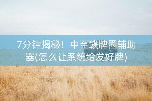 7分钟揭秘！中至赣牌圈辅助器(怎么让系统给发好牌)