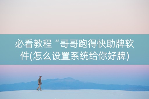 必看教程“哥哥跑得快助牌软件(怎么设置系统给你好牌)