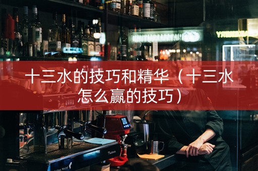 十三水的技巧和精华（十三水怎么赢的技巧）