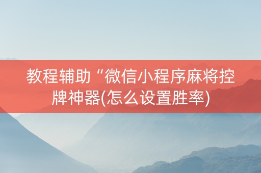 教程辅助“微信小程序麻将控牌神器(怎么设置胜率)