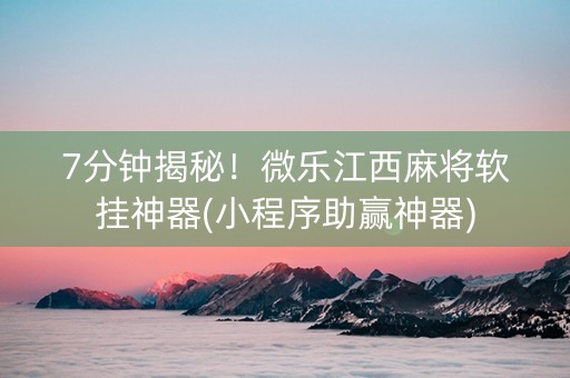 7分钟揭秘！微乐江西麻将软挂神器(小程序助赢神器)