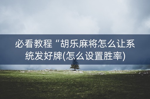 必看教程“胡乐麻将怎么让系统发好牌(怎么设置胜率)