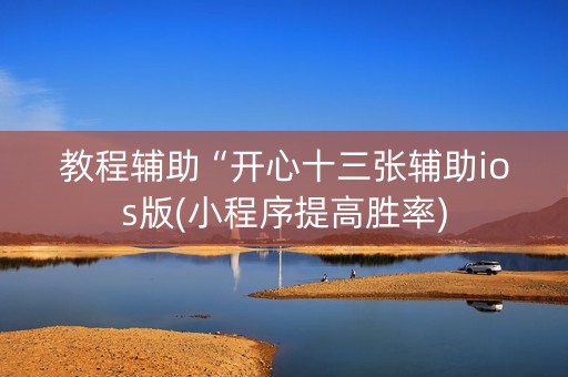 教程辅助“开心十三张辅助ios版(小程序提高胜率)