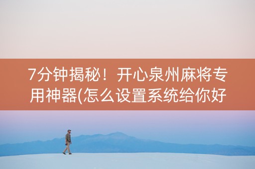 7分钟揭秘！开心泉州麻将专用神器(怎么设置系统给你好牌)
