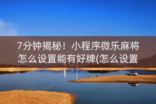 7分钟揭秘！小程序微乐麻将怎么设置能有好牌(怎么设置胜率)