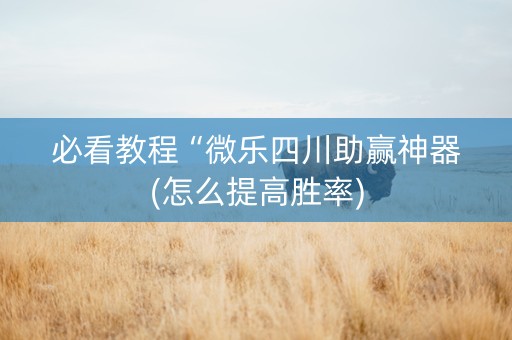 必看教程“微乐四川助赢神器(怎么提高胜率)