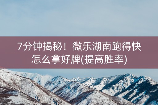 7分钟揭秘！微乐湖南跑得快怎么拿好牌(提高胜率)