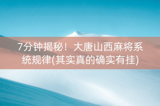7分钟揭秘！大唐山西麻将系统规律(其实真的确实有挂)