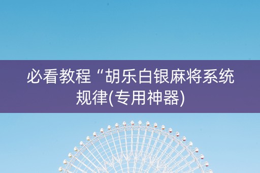 必看教程“胡乐白银麻将系统规律(专用神器)