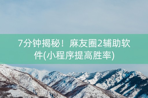 7分钟揭秘！麻友圈2辅助软件(小程序提高胜率)