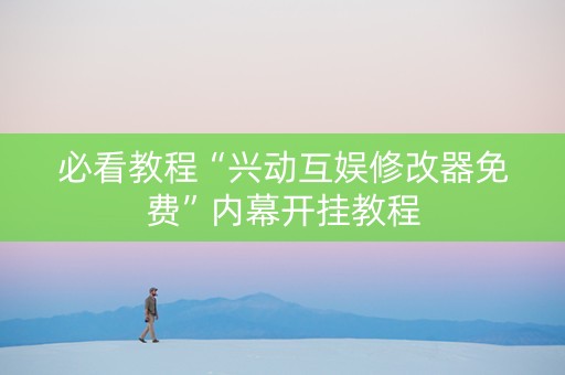 必看教程“兴动互娱修改器免费”内幕开挂教程