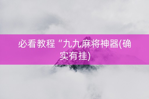 必看教程“九九麻将神器(确实有挂)