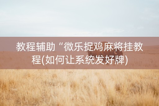 教程辅助“微乐捉鸡麻将挂教程(如何让系统发好牌)