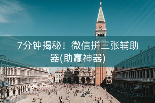 7分钟揭秘！微信拼三张辅助器(助赢神器)