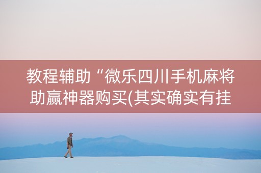 教程辅助“微乐四川手机麻将助赢神器购买(其实确实有挂)