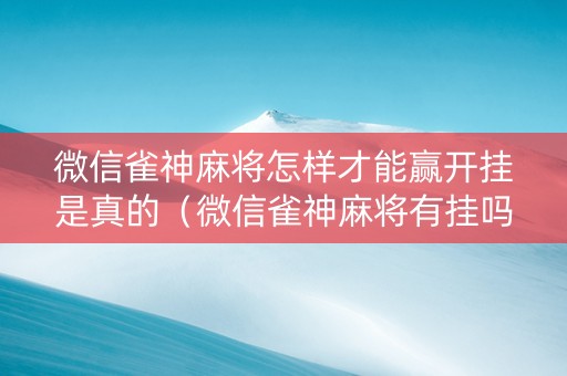 微信雀神麻将怎样才能赢开挂是真的（微信雀神麻将有挂吗百度知道）