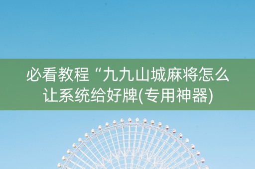 必看教程“九九山城麻将怎么让系统给好牌(专用神器)