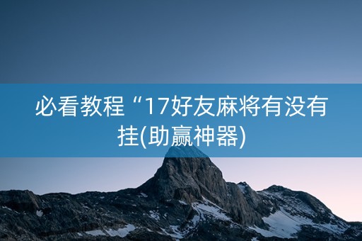 必看教程“17好友麻将有没有挂(助赢神器)