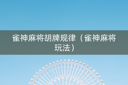 雀神麻将胡牌规律（雀神麻将玩法）