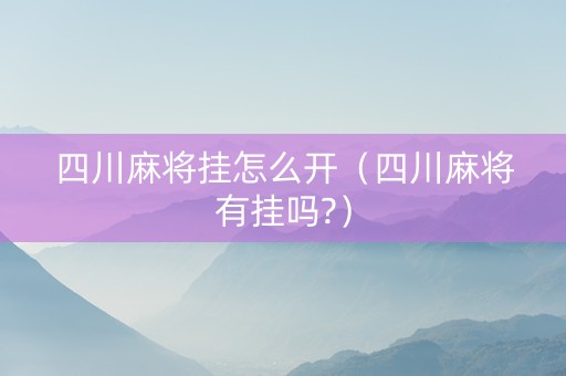 四川麻将挂怎么开（四川麻将有挂吗?）