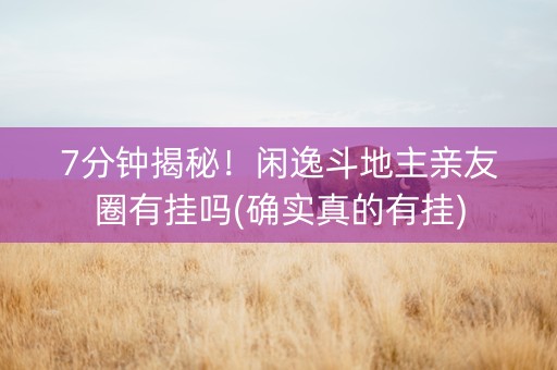7分钟揭秘！闲逸斗地主亲友圈有挂吗(确实真的有挂)