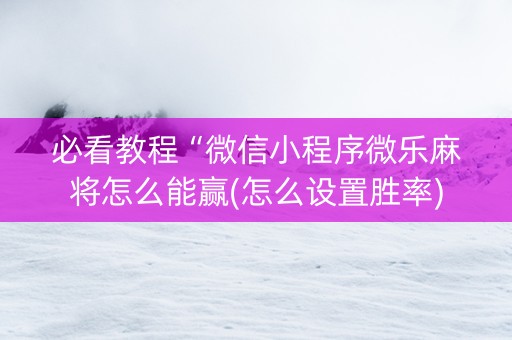 必看教程“微信小程序微乐麻将怎么能赢(怎么设置胜率)