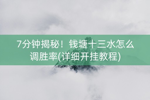 7分钟揭秘！钱塘十三水怎么调胜率(详细开挂教程)