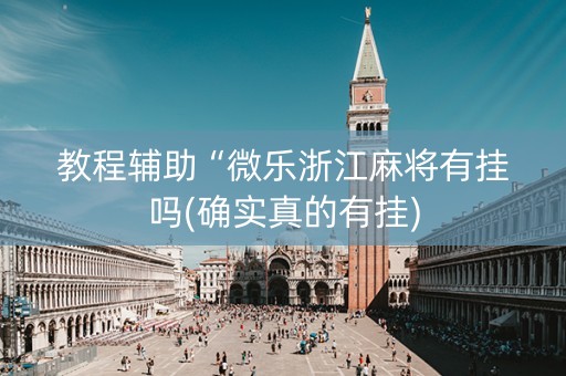 教程辅助“微乐浙江麻将有挂吗(确实真的有挂)