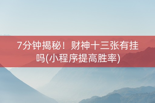 7分钟揭秘！财神十三张有挂吗(小程序提高胜率)