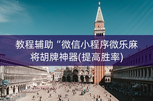 教程辅助“微信小程序微乐麻将胡牌神器(提高胜率)