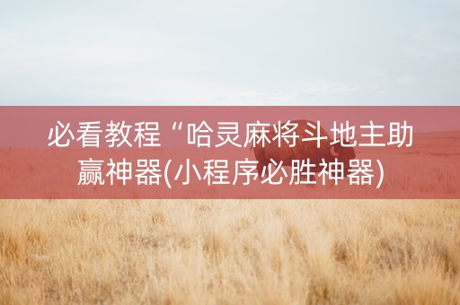 必看教程“哈灵麻将斗地主助赢神器(小程序必胜神器)