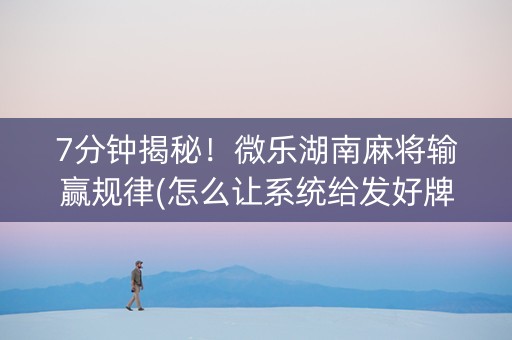 7分钟揭秘！微乐湖南麻将输赢规律(怎么让系统给发好牌)