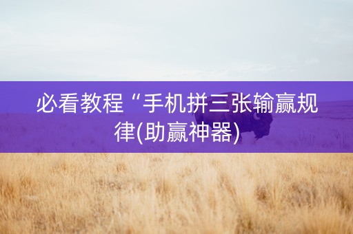 必看教程“手机拼三张输赢规律(助赢神器)