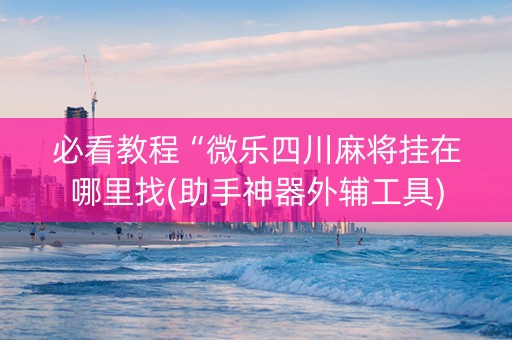 必看教程“微乐四川麻将挂在哪里找(助手神器外辅工具)