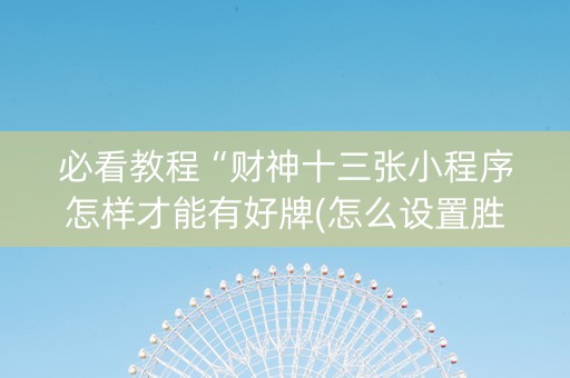 必看教程“财神十三张小程序怎样才能有好牌(怎么设置胜率)