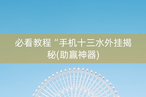 必看教程“手机十三水外挂揭秘(助赢神器)