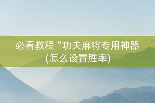 必看教程“功夫麻将专用神器(怎么设置胜率)