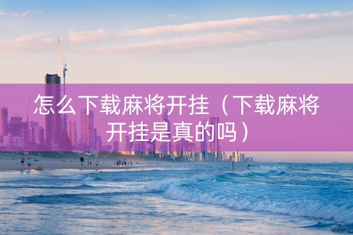 怎么下载麻将开挂（下载麻将开挂是真的吗）