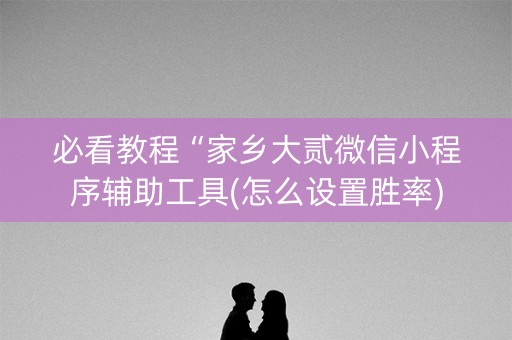 必看教程“家乡大贰微信小程序辅助工具(怎么设置胜率)