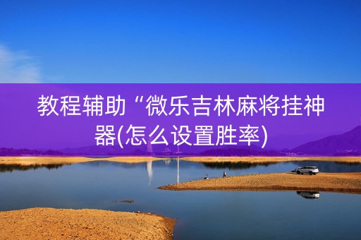 教程辅助“微乐吉林麻将挂神器(怎么设置胜率)