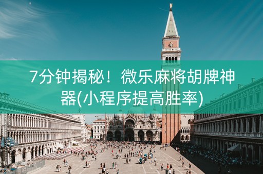 7分钟揭秘！微乐麻将胡牌神器(小程序提高胜率)