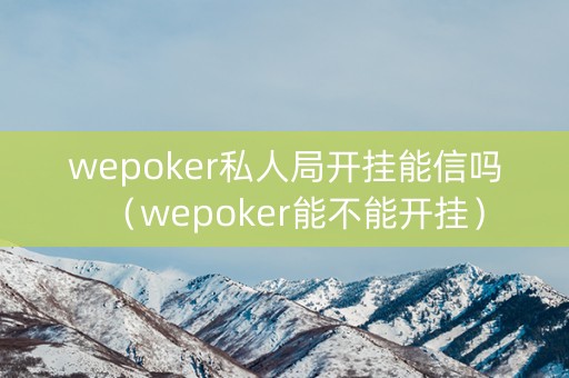 wepoker私人局开挂能信吗（wepoker能不能开挂）