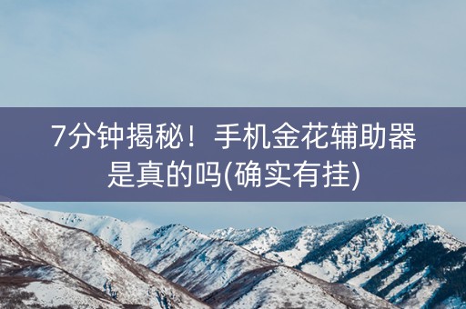 7分钟揭秘！手机金花辅助器是真的吗(确实有挂)