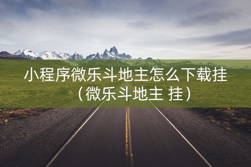 小程序微乐斗地主怎么下载挂（微乐斗地主 挂）