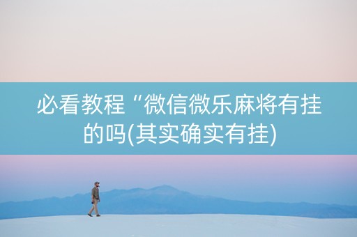 必看教程“微信微乐麻将有挂的吗(其实确实有挂)