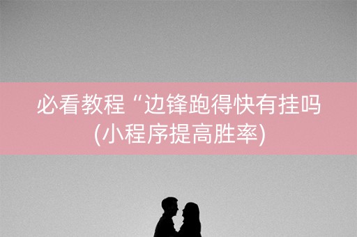 必看教程“边锋跑得快有挂吗(小程序提高胜率)