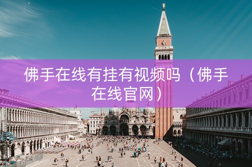 佛手在线有挂有视频吗（佛手在线官网）